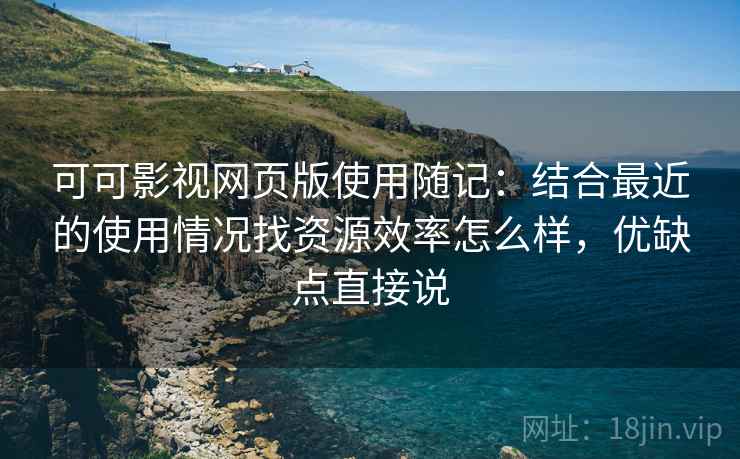 可可影视网页版使用随记:结合最近的使用情况找资源效率怎么样,优缺点直接说 第1张 可可影视网页版使用随记:结合最近的使用情况找资源效率怎么样,优缺点直接说 第1张