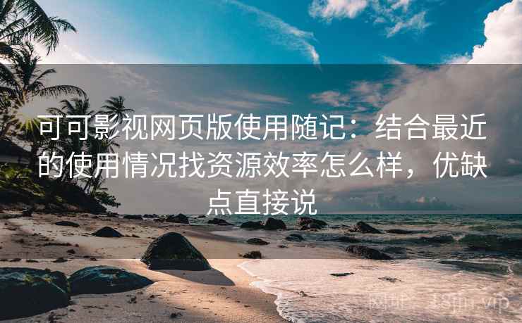 可可影视网页版使用随记:结合最近的使用情况找资源效率怎么样,优缺点直接说 第2张 可可影视网页版使用随记:结合最近的使用情况找资源效率怎么样,优缺点直接说 第2张