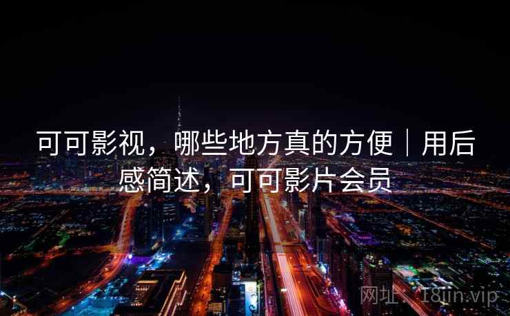 可可影视,哪些地方真的方便|用后感简述,可可影片会员 可可影视,哪些地方真的方便|用后感简述,可可影片会员
