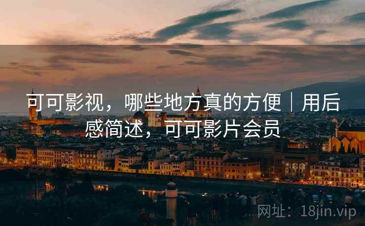 可可影视,哪些地方真的方便|用后感简述,可可影片会员 可可影视,哪些地方真的方便|用后感简述,可可影片会员
