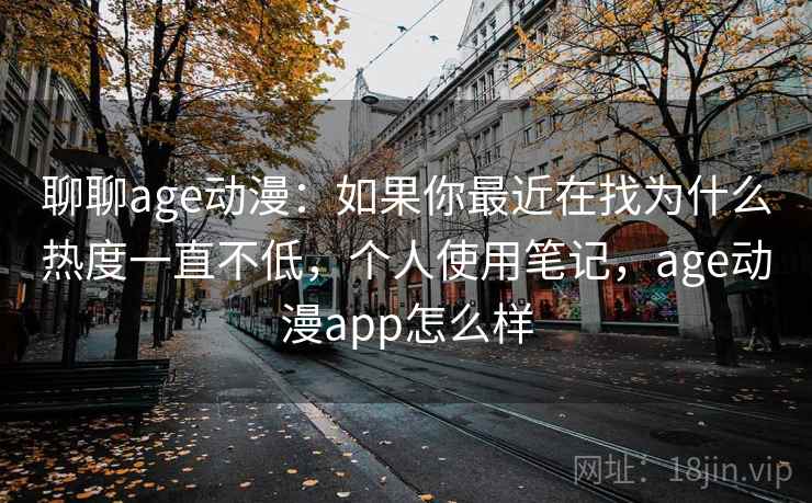 聊聊age动漫:如果你最近在找为什么热度一直不低,个人使用笔记,age动漫app怎么样 第1张 聊聊age动漫:如果你最近在找为什么热度一直不低,个人使用笔记,age动漫app怎么样 第1张