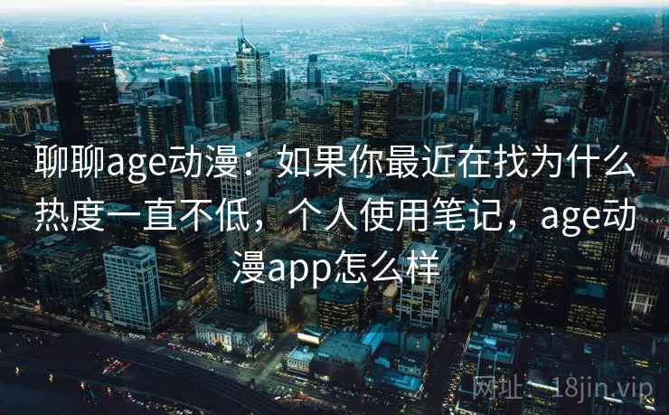 聊聊age动漫:如果你最近在找为什么热度一直不低,个人使用笔记,age动漫app怎么样 第2张 聊聊age动漫:如果你最近在找为什么热度一直不低,个人使用笔记,age动漫app怎么样 第2张