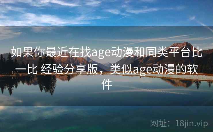 如果你最近在找age动漫和同类平台比一比 经验分享版，类似age动漫的软件  第2张