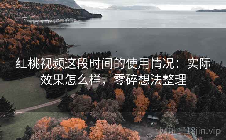红桃视频这段时间的使用情况：实际效果怎么样，零碎想法整理  第2张