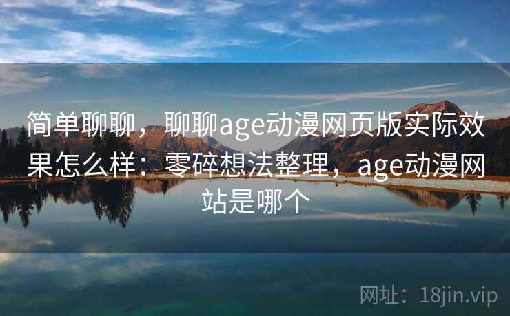 简单聊聊，聊聊age动漫网页版实际效果怎么样：零碎想法整理，age动漫网站是哪个  第1张