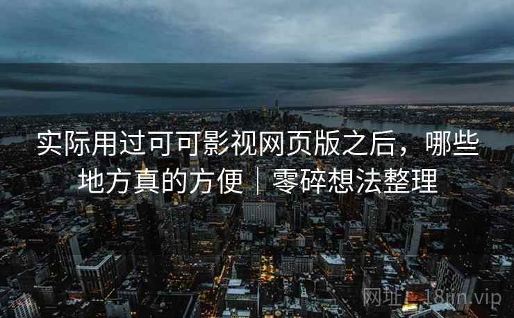 实际用过可可影视网页版之后,哪些地方真的方便|零碎想法整理 第1张 实际用过可可影视网页版之后,哪些地方真的方便|零碎想法整理 第1张
