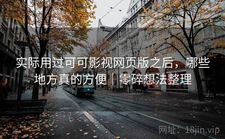 实际用过可可影视网页版之后,哪些地方真的方便|零碎想法整理 第2张 实际用过可可影视网页版之后,哪些地方真的方便|零碎想法整理 第2张