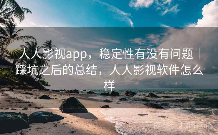 人人影视app,稳定性有没有问题|踩坑之后的总结,人人影视软件怎么样 第1张 人人影视app,稳定性有没有问题|踩坑之后的总结,人人影视软件怎么样 第1张