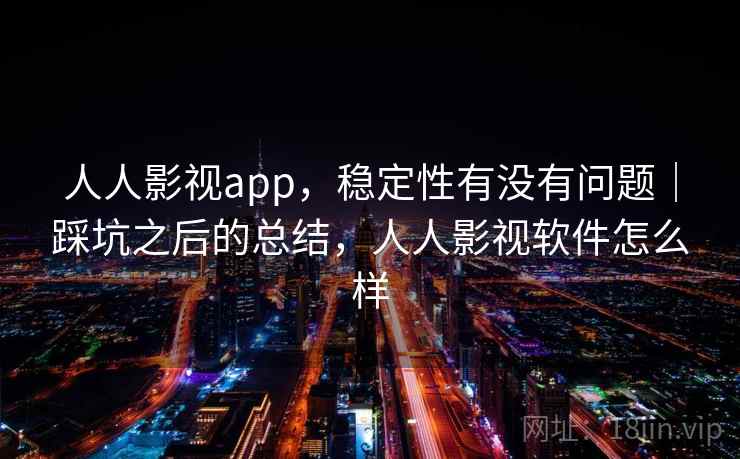 人人影视app,稳定性有没有问题|踩坑之后的总结,人人影视软件怎么样 第2张 人人影视app,稳定性有没有问题|踩坑之后的总结,人人影视软件怎么样 第2张