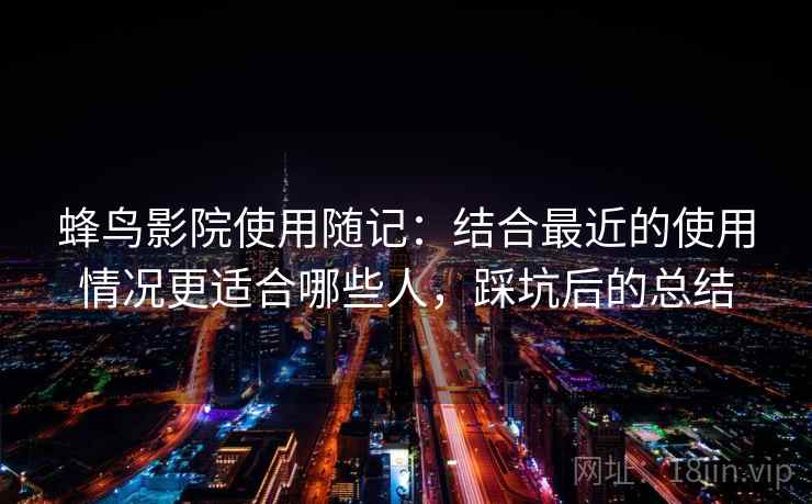 蜂鸟影院使用随记:结合最近的使用情况更适合哪些人,踩坑后的总结 第2张 蜂鸟影院使用随记:结合最近的使用情况更适合哪些人,踩坑后的总结 第2张