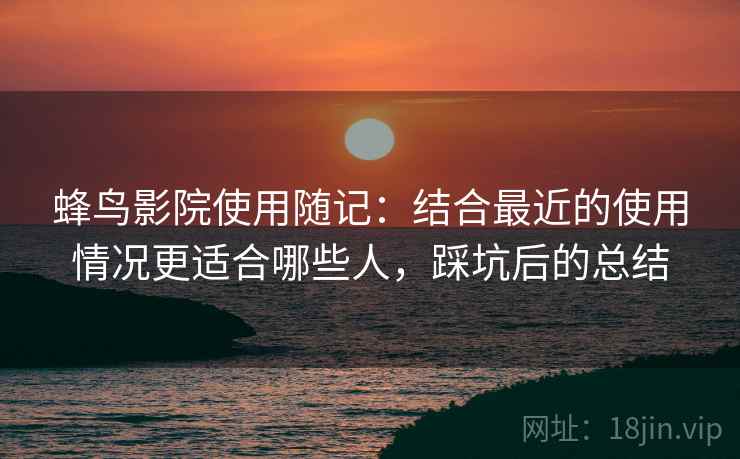 蜂鸟影院使用随记:结合最近的使用情况更适合哪些人,踩坑后的总结 第1张 蜂鸟影院使用随记:结合最近的使用情况更适合哪些人,踩坑后的总结 第1张