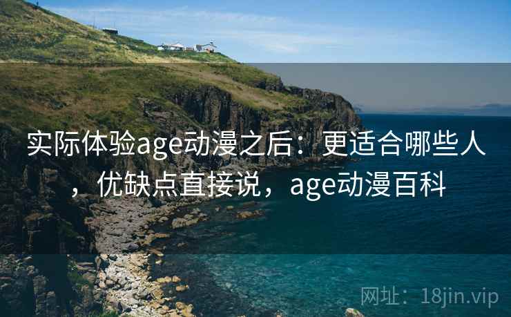 实际体验age动漫之后：更适合哪些人，优缺点直接说，age动漫百科  第1张