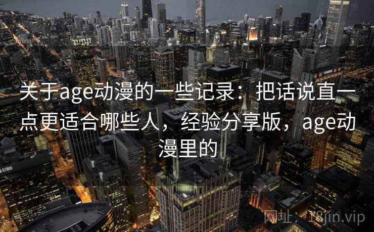 关于age动漫的一些记录:把话说直一点更适合哪些人,经验分享版,age动漫里的 第1张 关于age动漫的一些记录:把话说直一点更适合哪些人,经验分享版,age动漫里的 第1张