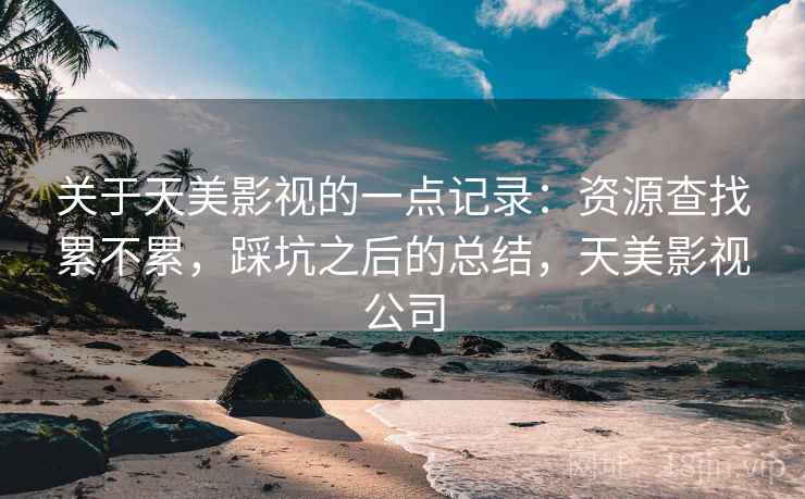 关于天美影视的一点记录:资源查找累不累,踩坑之后的总结,天美影视公司 第2张 关于天美影视的一点记录:资源查找累不累,踩坑之后的总结,天美影视公司 第2张